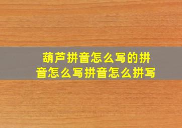 葫芦拼音怎么写的拼音怎么写拼音怎么拼写