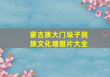 蒙古族大门垛子民族文化墙图片大全