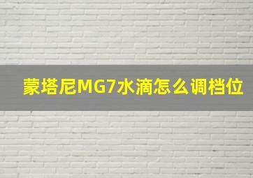 蒙塔尼MG7水滴怎么调档位