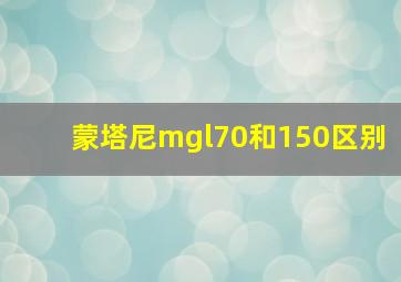 蒙塔尼mgl70和150区别