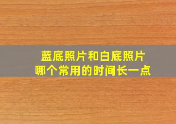 蓝底照片和白底照片哪个常用的时间长一点