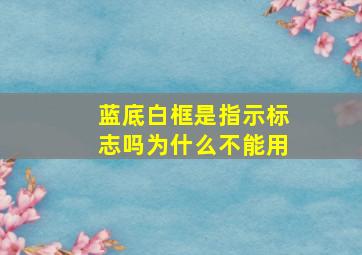 蓝底白框是指示标志吗为什么不能用