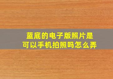 蓝底的电子版照片是可以手机拍照吗怎么弄