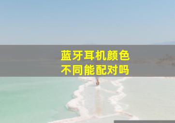 蓝牙耳机颜色不同能配对吗