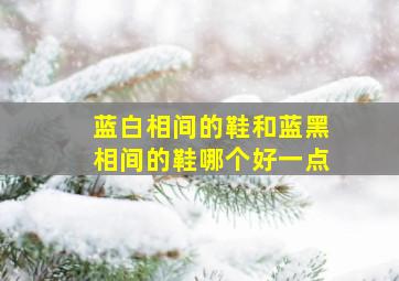 蓝白相间的鞋和蓝黑相间的鞋哪个好一点