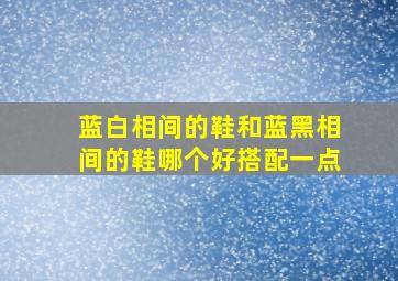 蓝白相间的鞋和蓝黑相间的鞋哪个好搭配一点