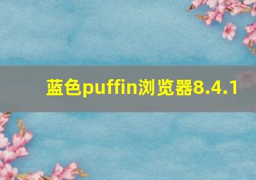 蓝色puffin浏览器8.4.1