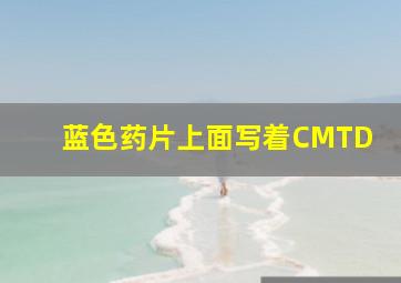 蓝色药片上面写着CMTD