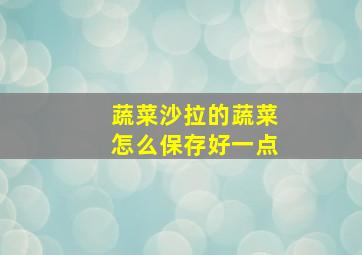 蔬菜沙拉的蔬菜怎么保存好一点