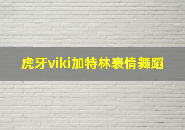 虎牙viki加特林表情舞蹈