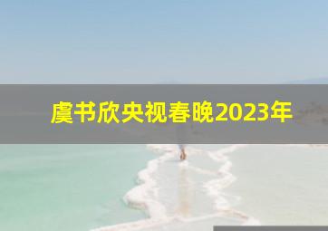 虞书欣央视春晚2023年