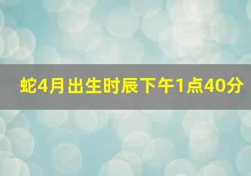 蛇4月出生时辰下午1点40分