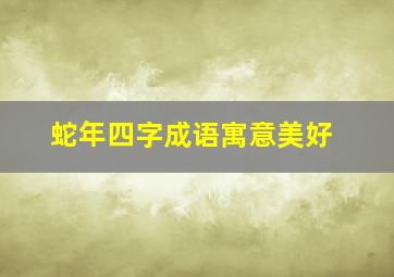 蛇年四字成语寓意美好