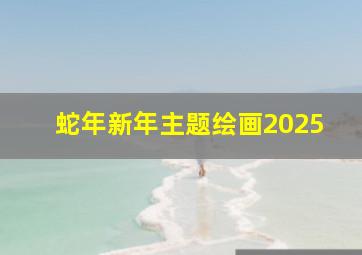 蛇年新年主题绘画2025