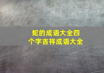 蛇的成语大全四个字吉祥成语大全