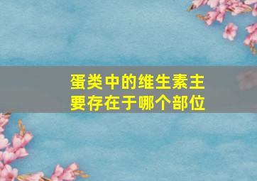 蛋类中的维生素主要存在于哪个部位