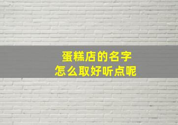 蛋糕店的名字怎么取好听点呢