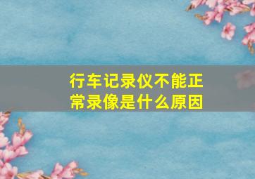 行车记录仪不能正常录像是什么原因