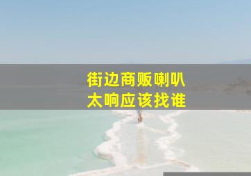 街边商贩喇叭太响应该找谁