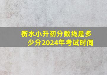 衡水小升初分数线是多少分2024年考试时间