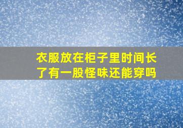 衣服放在柜子里时间长了有一股怪味还能穿吗