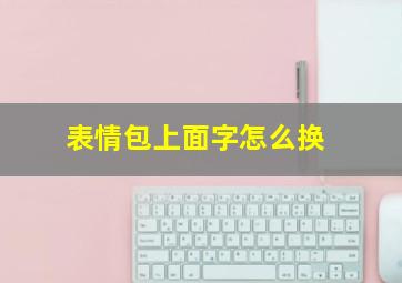 表情包上面字怎么换