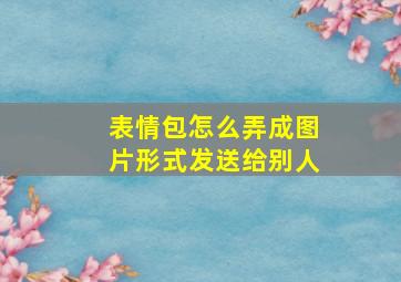 表情包怎么弄成图片形式发送给别人