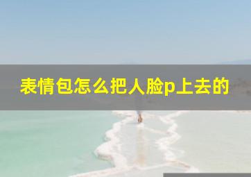 表情包怎么把人脸p上去的