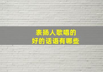 表扬人歌唱的好的话语有哪些