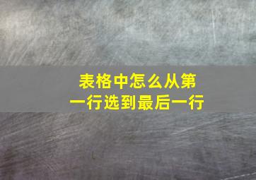 表格中怎么从第一行选到最后一行