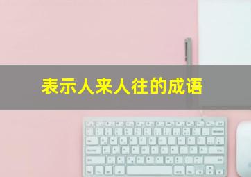 表示人来人往的成语