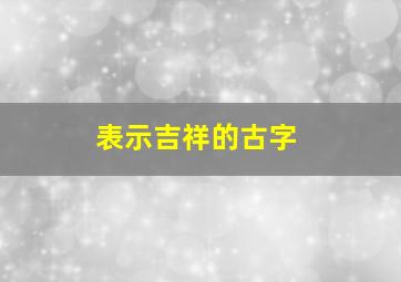 表示吉祥的古字