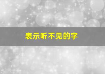 表示听不见的字