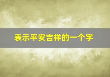 表示平安吉祥的一个字