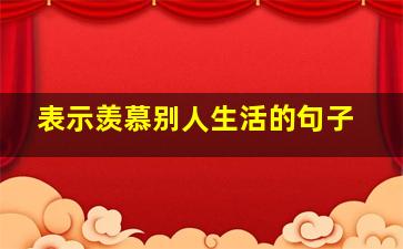 表示羡慕别人生活的句子