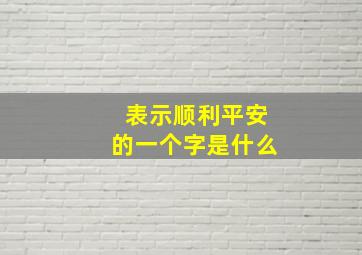 表示顺利平安的一个字是什么