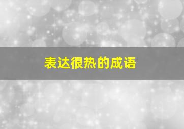 表达很热的成语