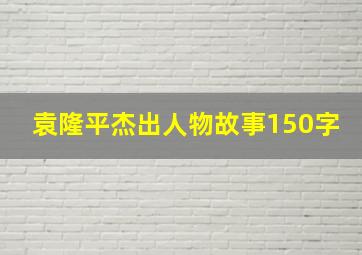 袁隆平杰出人物故事150字