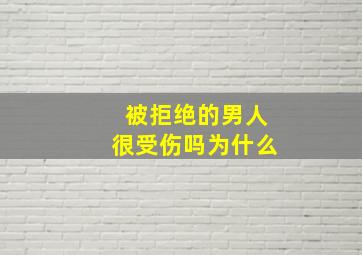 被拒绝的男人很受伤吗为什么