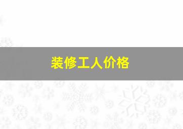 装修工人价格