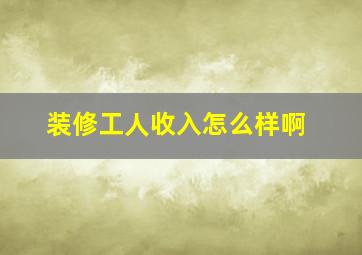 装修工人收入怎么样啊