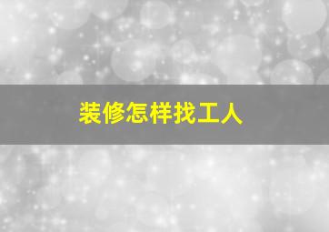 装修怎样找工人