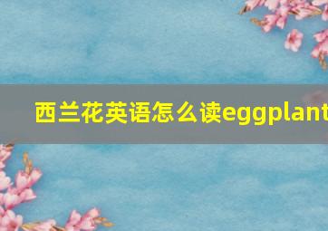 西兰花英语怎么读eggplant