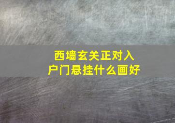 西墙玄关正对入户门悬挂什么画好