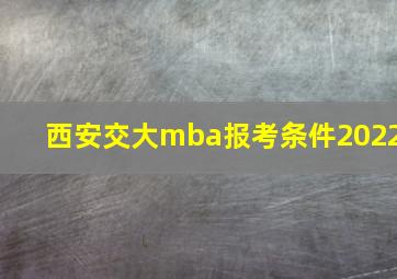 西安交大mba报考条件2022