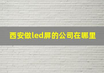 西安做led屏的公司在哪里