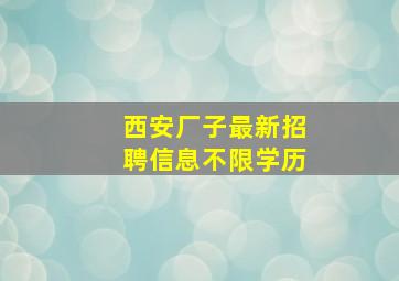 西安厂子最新招聘信息不限学历