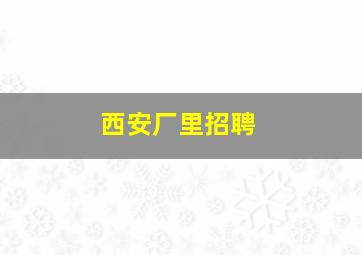 西安厂里招聘