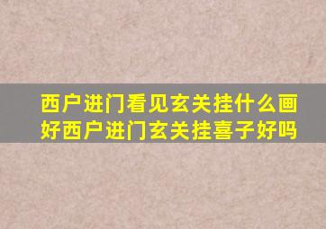 西户进门看见玄关挂什么画好西户进门玄关挂喜子好吗