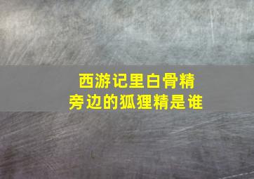 西游记里白骨精旁边的狐狸精是谁